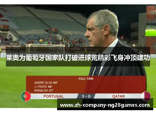 莱奥为葡萄牙国家队打破进球荒精彩飞身冲顶建功
