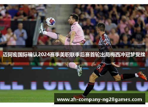迈阿密国际确认2024赛季美职联季后赛首轮出局梅西冲冠梦受挫