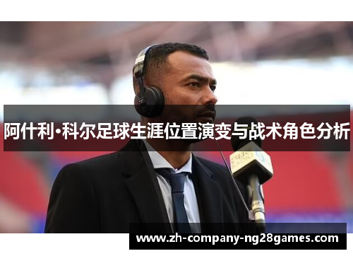阿什利·科尔足球生涯位置演变与战术角色分析