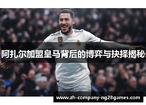 阿扎尔加盟皇马背后的博弈与抉择揭秘