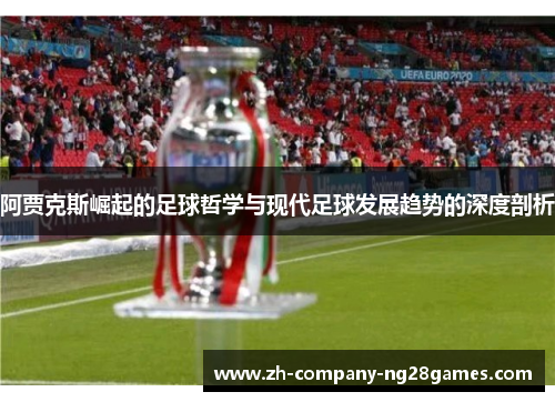 阿贾克斯崛起的足球哲学与现代足球发展趋势的深度剖析 阿贾克斯崛起的足球哲学与现代足球发展趋势的深度剖析
