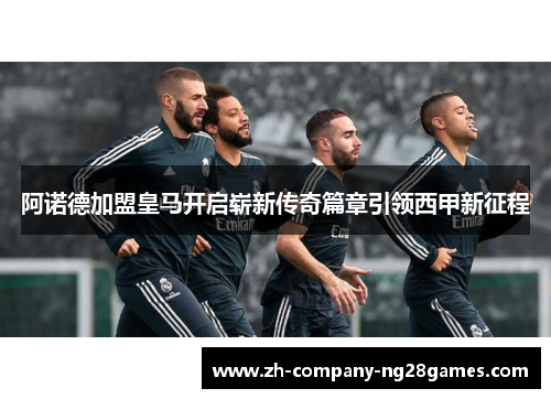 阿诺德加盟皇马开启崭新传奇篇章引领西甲新征程
