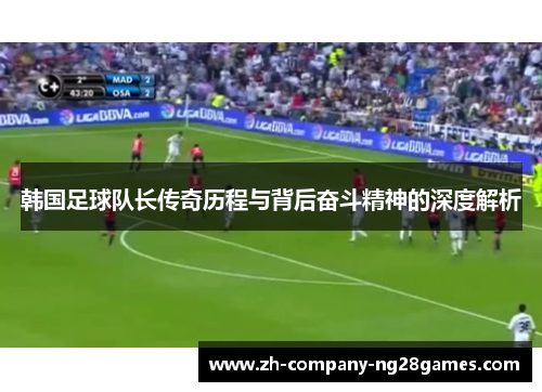 韩国足球队长传奇历程与背后奋斗精神的深度解析 韩国足球队长传奇历程与背后奋斗精神的深度解析