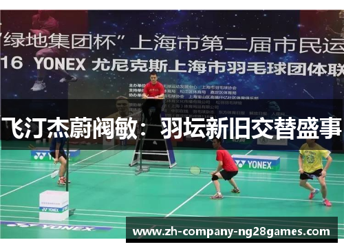 飞汀杰蔚阀敏：羽坛新旧交替盛事