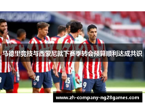 马德里竞技与西蒙尼就下赛季转会预算顺利达成共识