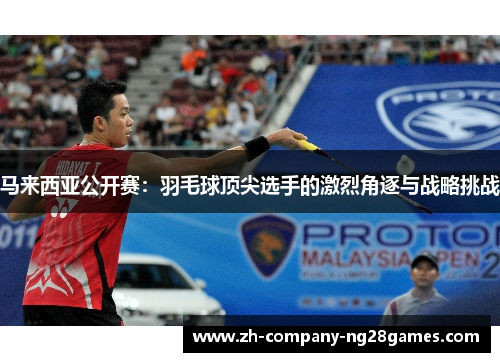 马来西亚公开赛：羽毛球顶尖选手的激烈角逐与战略挑战