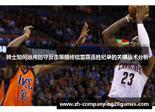 骑士如何运用防守反击策略终结雷霆连胜纪录的关键战术分析 骑士如何运用防守反击策略终结雷霆连胜纪录的关键战术分析