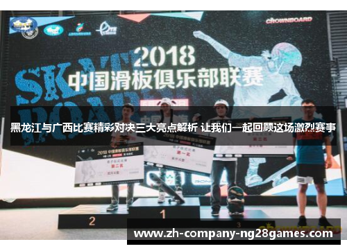 黑龙江与广西比赛精彩对决三大亮点解析 让我们一起回顾这场激烈赛事 黑龙江与广西比赛精彩对决三大亮点解析 让我们一起回顾这场激烈赛事