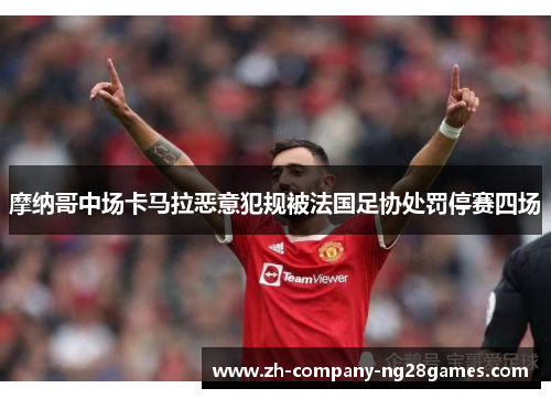 摩纳哥中场卡马拉恶意犯规被法国足协处罚停赛四场 摩纳哥中场卡马拉恶意犯规被法国足协处罚停赛四场